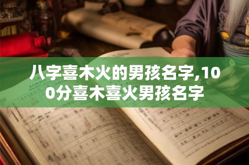 八字喜木火的男孩名字,100分喜木喜火男孩名字