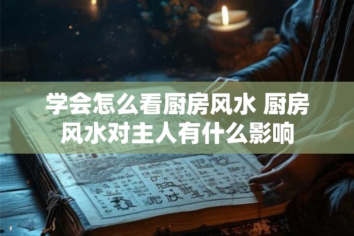 学会怎么看厨房风水 厨房风水对主人有什么影响