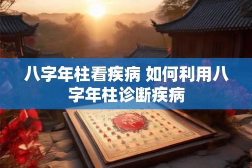 八字年柱看疾病 如何利用八字年柱诊断疾病