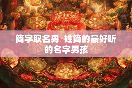 简字取名男  姓简的最好听的名字男孩