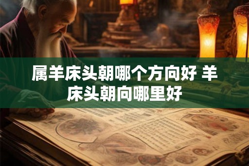 属羊床头朝哪个方向好 羊床头朝向哪里好