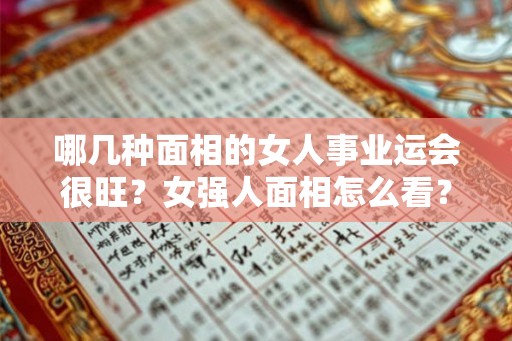 哪几种面相的女人事业运会很旺？女强人面相怎么看？