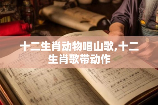 十二生肖动物唱山歌,十二生肖歌带动作