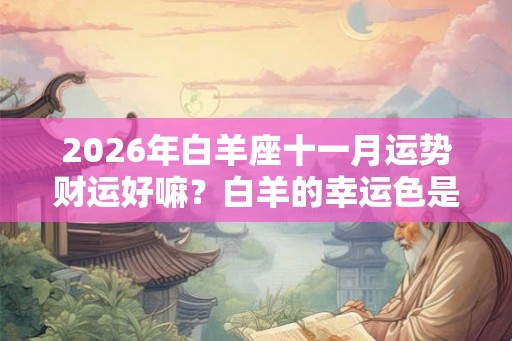 2026年白羊座十一月运势财运好嘛？白羊的幸运色是什么？