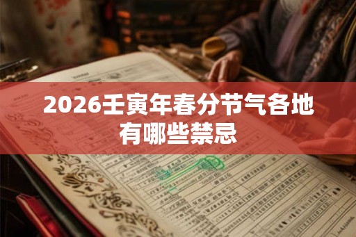 2026壬寅年春分节气各地有哪些禁忌