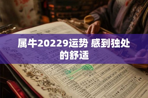 属牛20229运势 感到独处的舒适