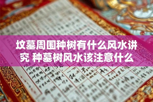 坟墓周围种树有什么风水讲究 种墓树风水该注意什么