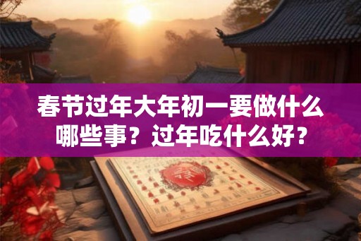 春节过年大年初一要做什么哪些事？过年吃什么好？
