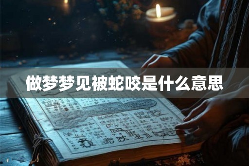 做梦梦见被蛇咬是什么意思