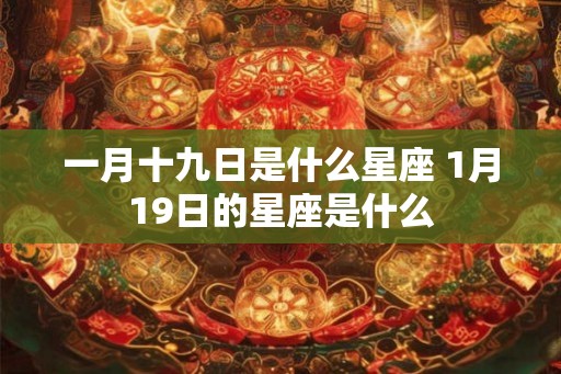 一月十九日是什么星座 1月19日的星座是什么