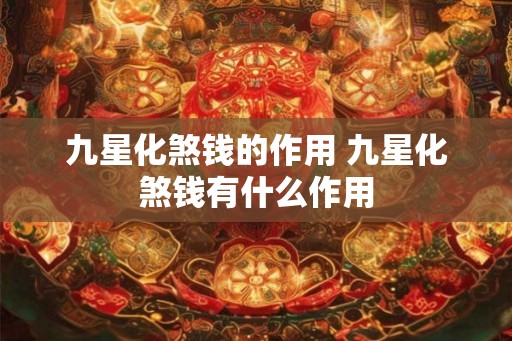 九星化煞钱的作用 九星化煞钱有什么作用