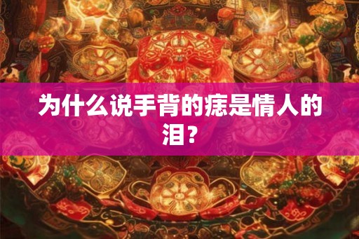 为什么说手背的痣是情人的泪？