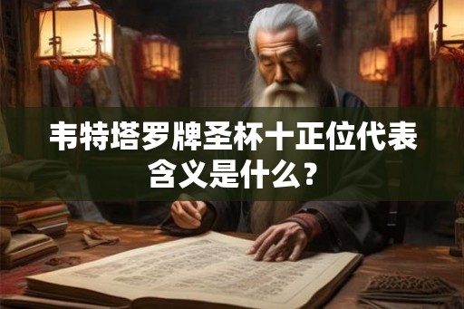 韦特塔罗牌圣杯十正位代表含义是什么？