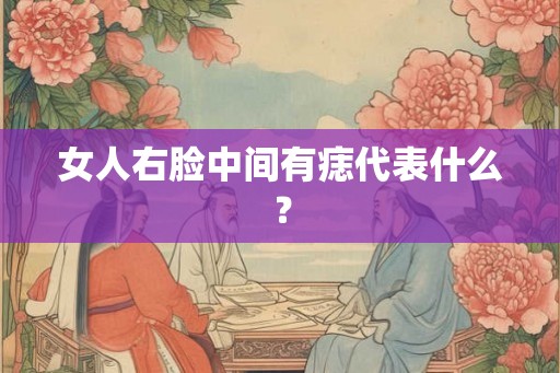 女人右脸中间有痣代表什么？
