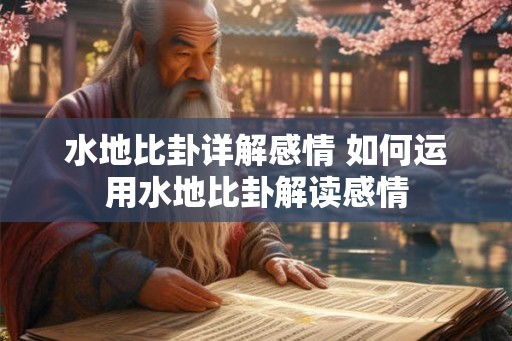 水地比卦详解感情 如何运用水地比卦解读感情