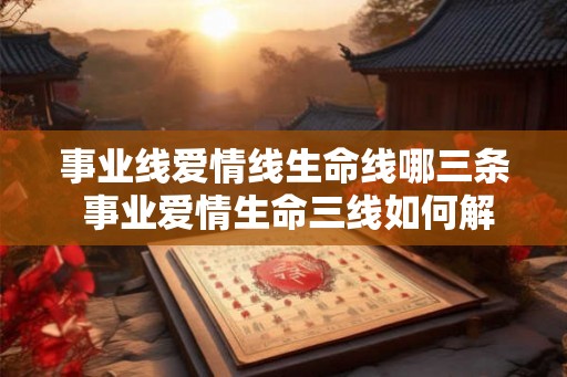 事业线爱情线生命线哪三条 事业爱情生命三线如何解读