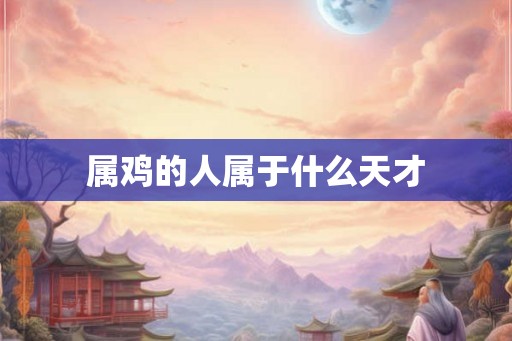 属鸡的人属于什么天才