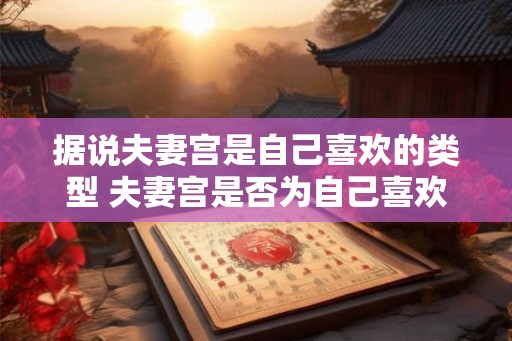 据说夫妻宫是自己喜欢的类型 夫妻宫是否为自己喜欢的类型