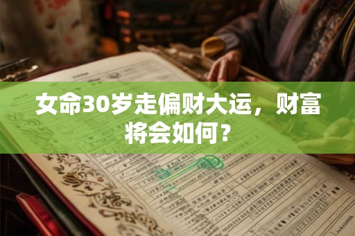 女命30岁走偏财大运，财富将会如何？