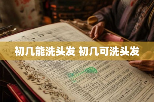 初几能洗头发 初几可洗头发