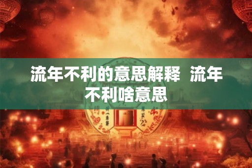 流年不利的意思解释  流年不利啥意思