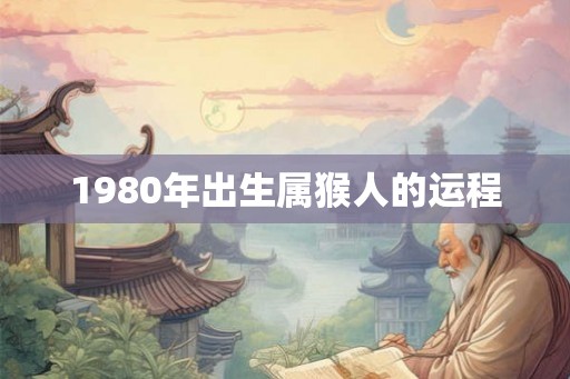1980年出生属猴人的运程 1980年出生属猴人的运程