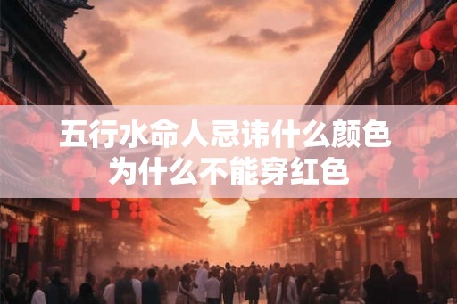 五行水命人忌讳什么颜色 为什么不能穿红色