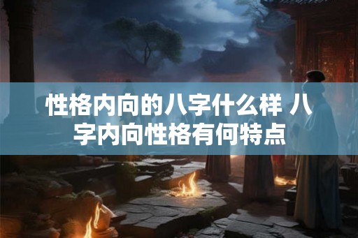 性格内向的八字什么样 八字内向性格有何特点