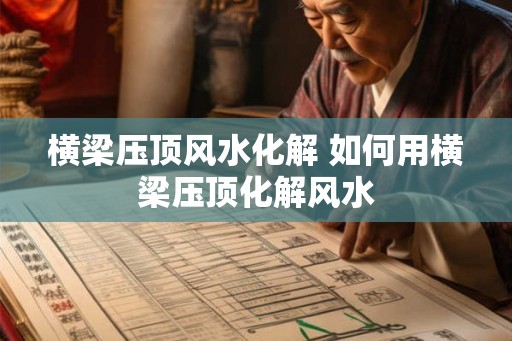 横梁压顶风水化解 如何用横梁压顶化解风水