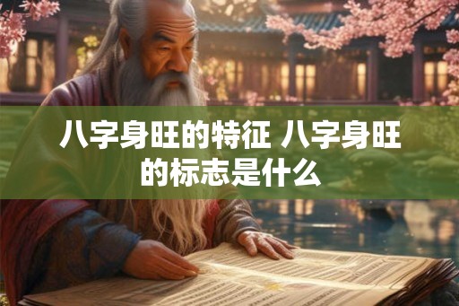 八字身旺的特征 八字身旺的标志是什么