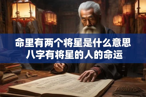 命里有两个将星是什么意思 八字有将星的人的命运