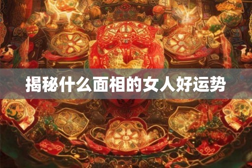 揭秘什么面相的女人好运势
