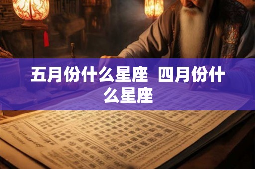 五月份什么星座  四月份什么星座