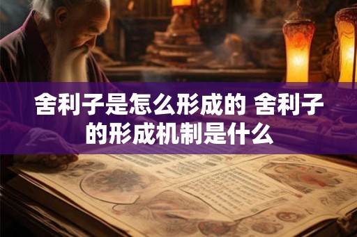 舍利子是怎么形成的 舍利子的形成机制是什么