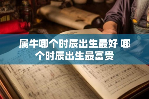 属牛哪个时辰出生最好 哪个时辰出生最富贵
