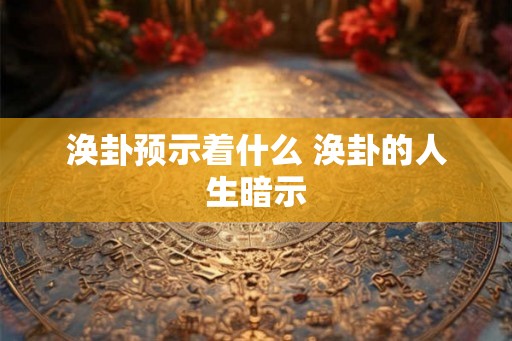 涣卦预示着什么 涣卦的人生暗示