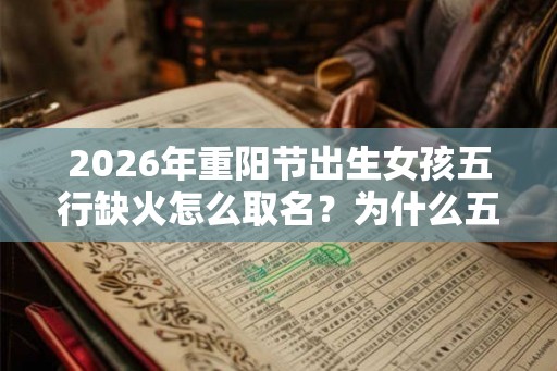2026年重阳节出生女孩五行缺火怎么取名？为什么五行会缺火？