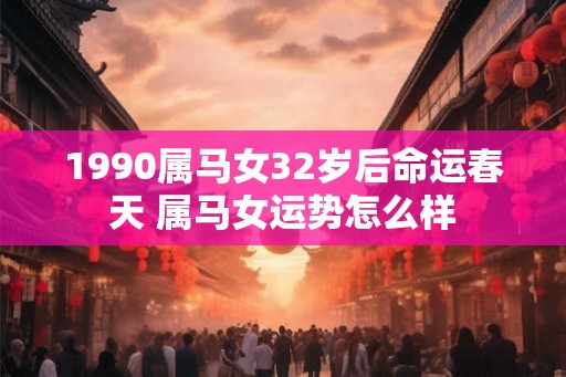 1990属马女32岁后命运春天 属马女运势怎么样