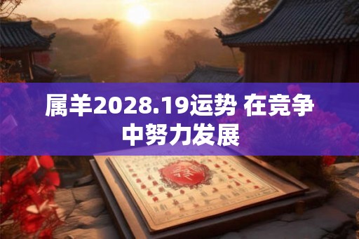 属羊2028.19运势 在竞争中努力发展