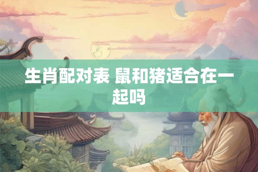 生肖配对表 鼠和猪适合在一起吗