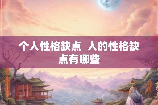 个人性格缺点  人的性格缺点有哪些