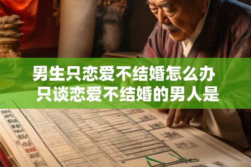 男生只恋爱不结婚怎么办  只谈恋爱不结婚的男人是什么行为