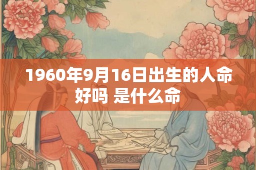1960年9月16日出生的人命好吗 是什么命
