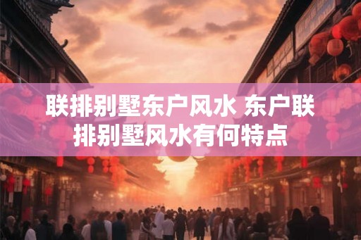 联排别墅东户风水 东户联排别墅风水有何特点