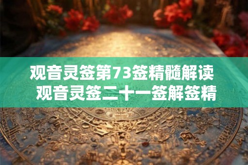 观音灵签第73签精髓解读  观音灵签二十一签解签精髓