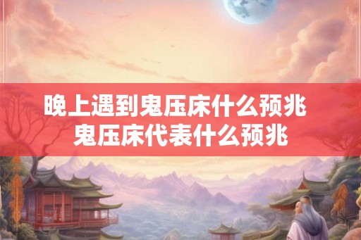 晚上遇到鬼压床什么预兆  鬼压床代表什么预兆