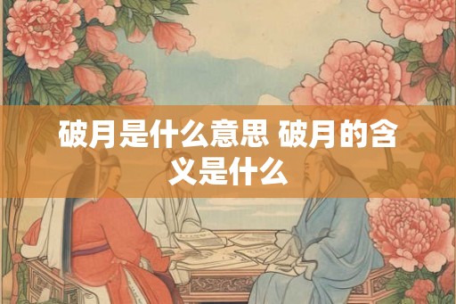 破月是什么意思 破月的含义是什么