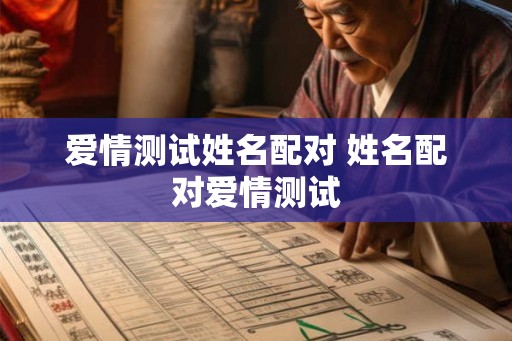 爱情测试姓名配对 姓名配对爱情测试 爱情测试姓名配对 姓名配对爱情测试
