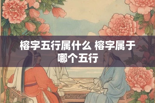 榕字五行属什么 榕字属于哪个五行 榕字五行属什么 榕字属于哪个五行