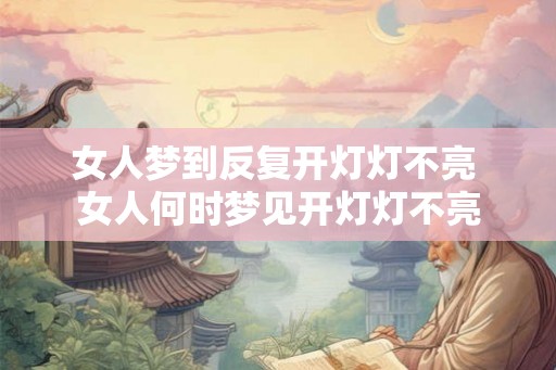 女人梦到反复开灯灯不亮 女人何时梦见开灯灯不亮